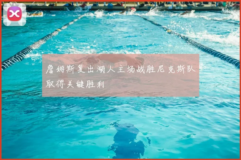 詹姆斯复出湖人主场战胜尼克斯队取得关键胜利