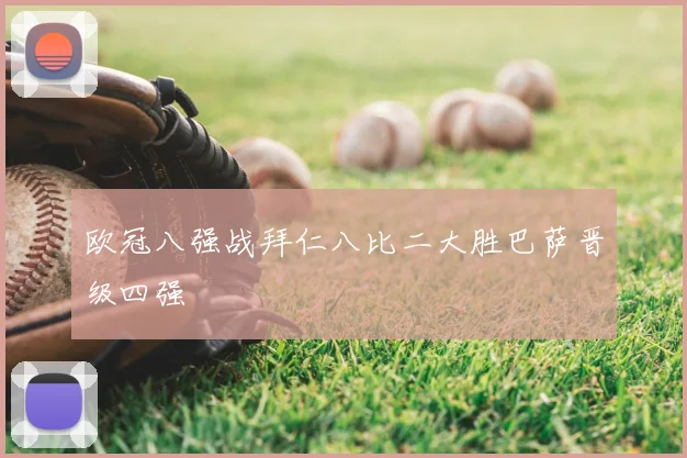 欧冠八强战拜仁八比二大胜巴萨晋级四强