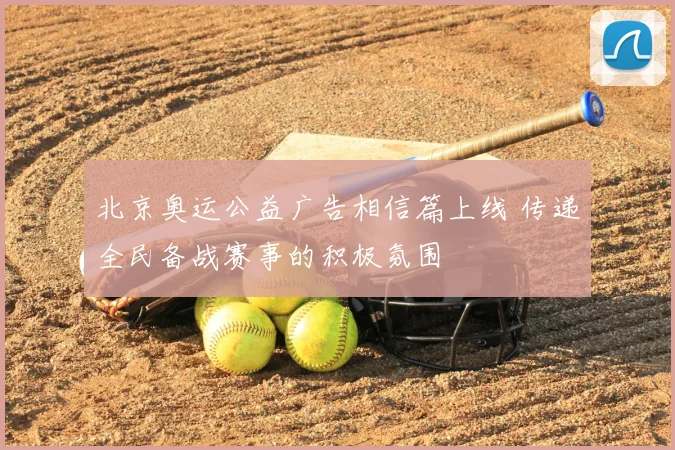 北京奥运公益广告相信篇上线 传递全民备战赛事的积极氛围