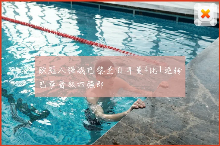 欧冠八强战巴黎圣日耳曼4比1逆转巴萨晋级四强即