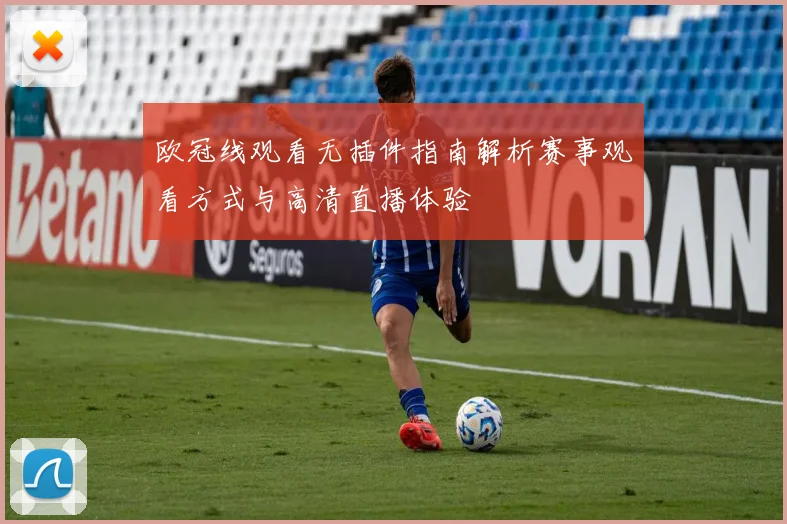 欧冠线观看无插件指南解析赛事观看方式与高清直播体验