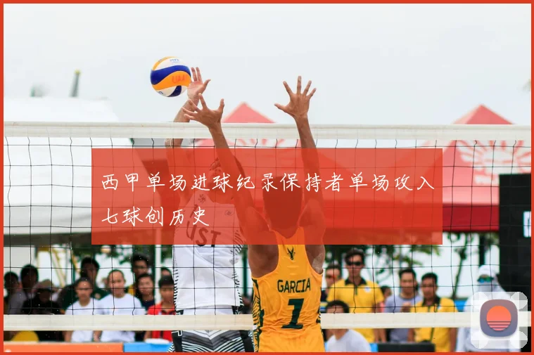 西甲单场进球纪录保持者单场攻入七球创历史