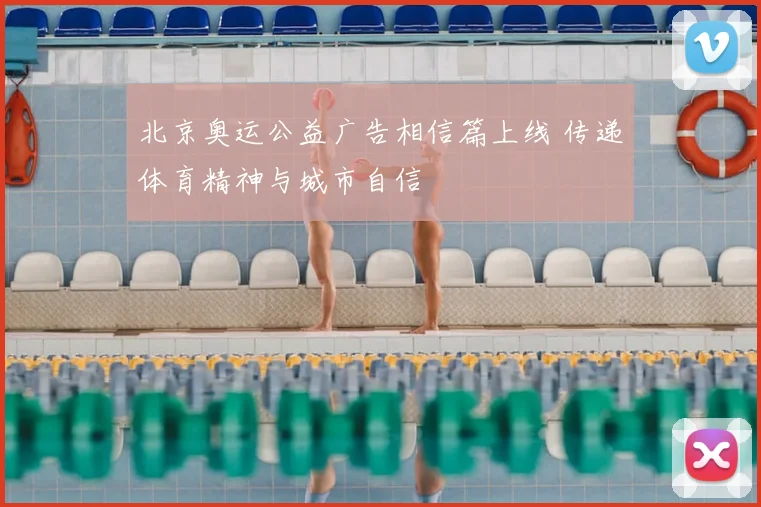 北京奥运公益广告相信篇上线 传递体育精神与城市自信