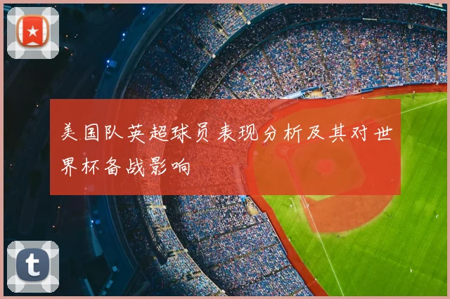 美国队英超球员表现分析及其对世界杯备战影响