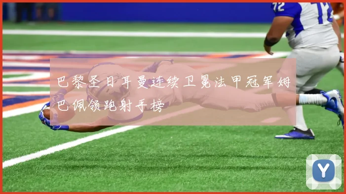 巴黎圣日耳曼连续卫冕法甲冠军姆巴佩领跑射手榜