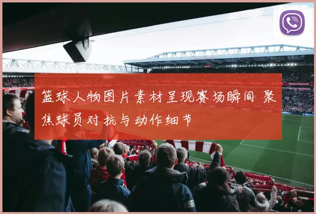 篮球人物图片素材呈现赛场瞬间 聚焦球员对抗与动作细节