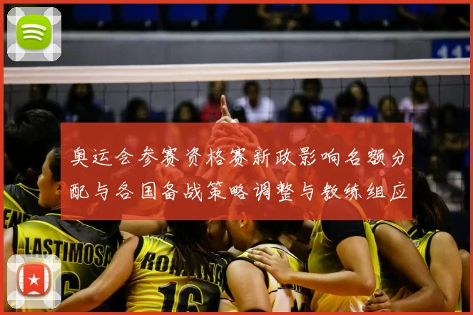 奥运会参赛资格赛新政影响名额分配与各国备战策略调整与教练组应对