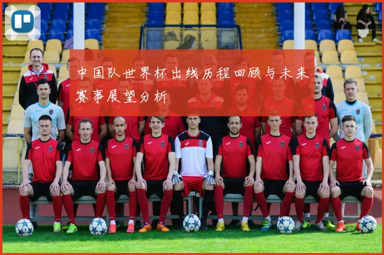 中国队世界杯出线历程回顾与未来赛事展望分析