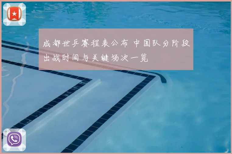 成都世乒赛程表公布 中国队分阶段出战时间与关键场次一览