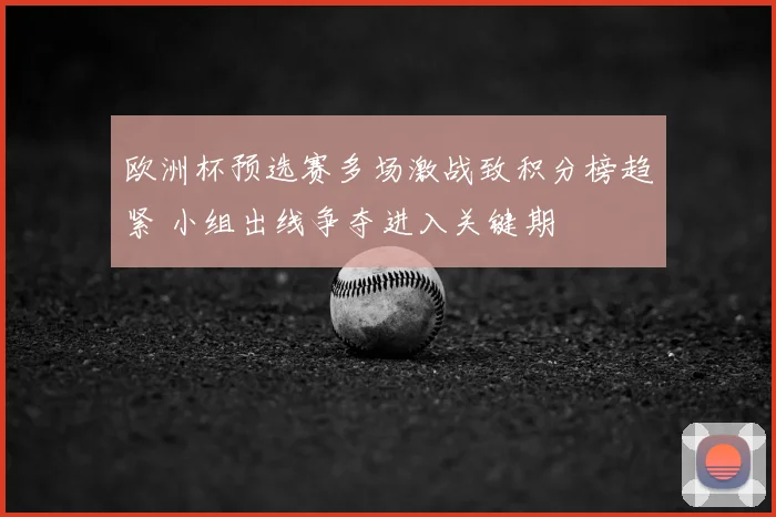 欧洲杯预选赛多场激战致积分榜趋紧 小组出线争夺进入关键期