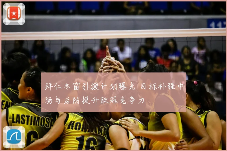 拜仁冬窗引援计划曝光 目标补强中场与后防提升欧冠竞争力