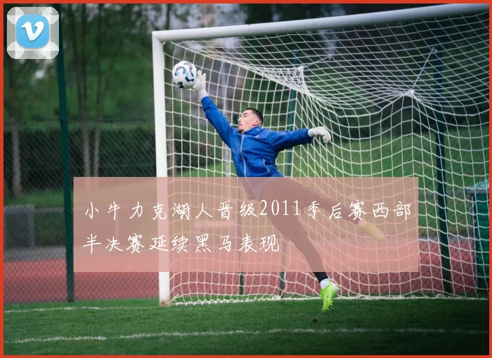 小牛力克湖人晋级2011季后赛西部半决赛延续黑马表现