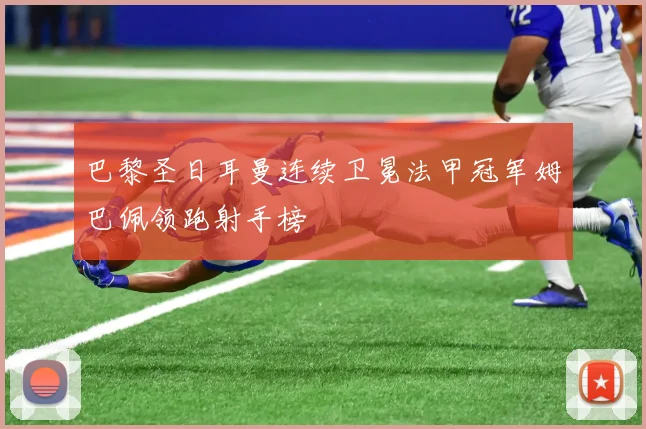 巴黎圣日耳曼连续卫冕法甲冠军姆巴佩领跑射手榜