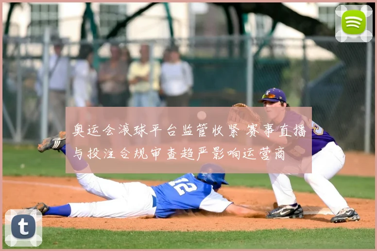 奥运会滚球平台监管收紧 赛事直播与投注合规审查趋严影响运营商