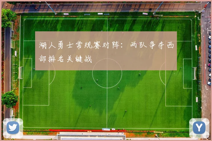 湖人勇士常规赛对阵：两队争夺西部排名关键战