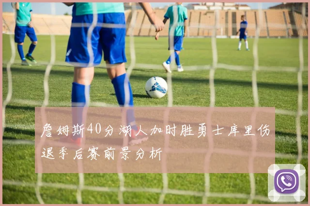 詹姆斯40分湖人加时胜勇士库里伤退季后赛前景分析