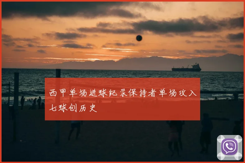 西甲单场进球纪录保持者单场攻入七球创历史