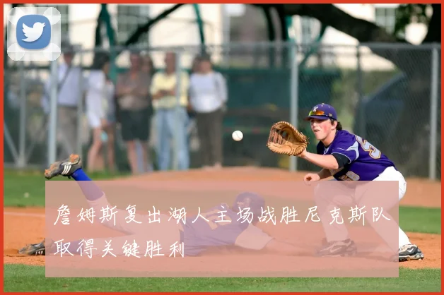 詹姆斯复出湖人主场战胜尼克斯队取得关键胜利