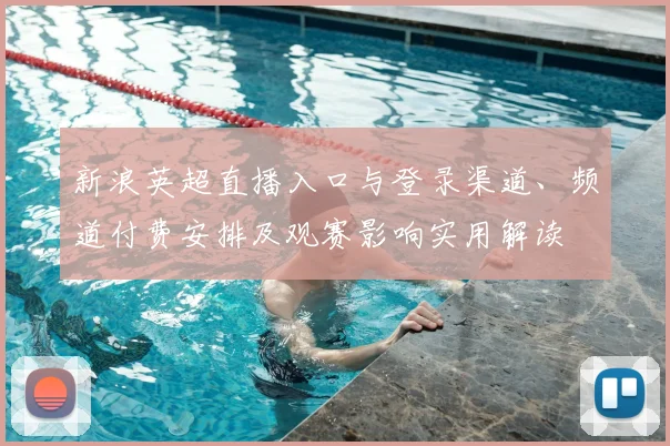 新浪英超直播入口与登录渠道、频道付费安排及观赛影响实用解读