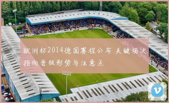 欧洲杯2014德国赛程公布 关键场次指向晋级形势与注意点