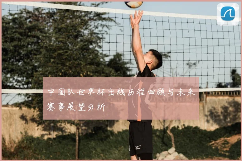 中国队世界杯出线历程回顾与未来赛事展望分析