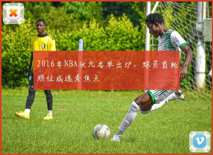 2016年NBA状元名单出炉，球员首轮顺位成选秀焦点