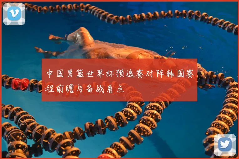 中国男篮世界杯预选赛对阵韩国赛程前瞻与备战看点