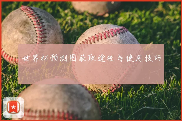 世界杯预测图获取途径与使用技巧
