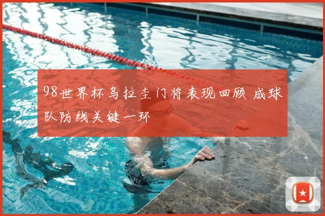 98世界杯乌拉圭门将表现回顾 成球队防线关键一环
