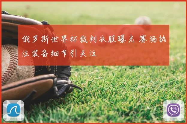 俄罗斯世界杯裁判衣服曝光 赛场执法装备细节引关注