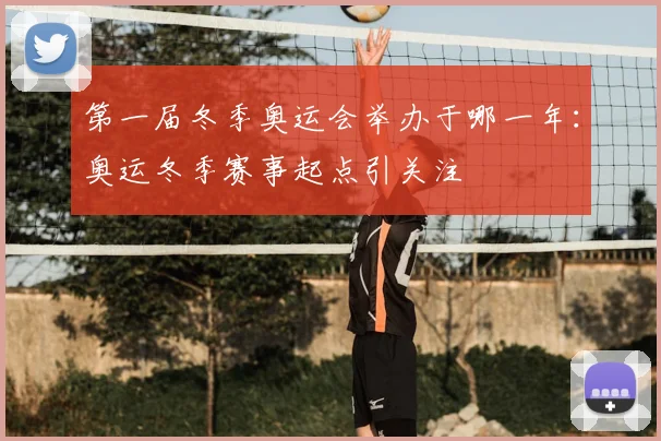 第一届冬季奥运会举办于哪一年:奥运冬季赛事起点引关注