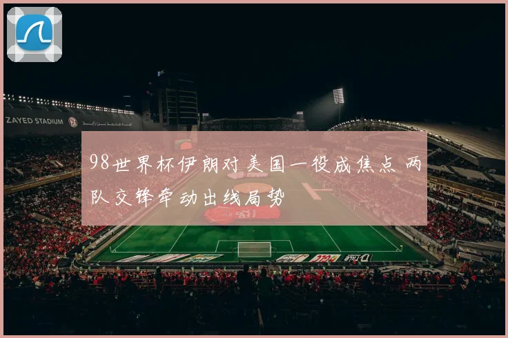 98世界杯伊朗对美国一役成焦点 两队交锋牵动出线局势