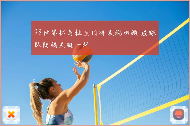98世界杯乌拉圭门将表现回顾 成球队防线关键一环