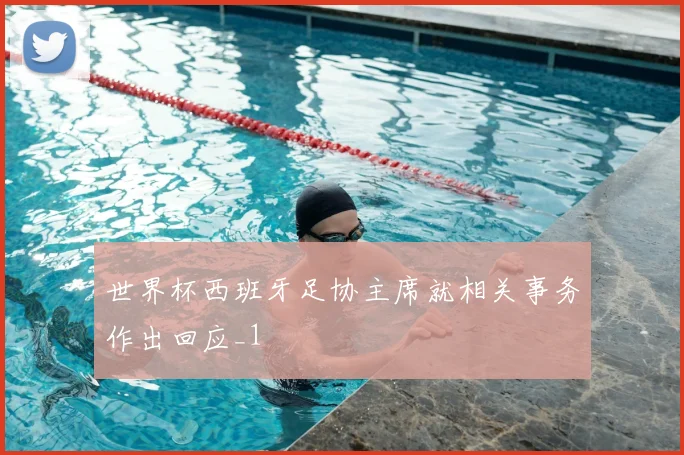 世界杯西班牙足协主席就相关事务作出回应_1